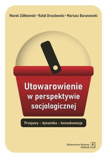 Utowarowienie w perspektywie socjologicznej Drozdowski Rafał, Mariusz Baranowski, Ziółkowski Marek