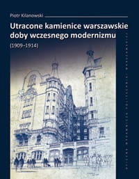 Utracone kamienice warszawskie doby wczesnego modernizmu (1909–1914) Kilanowski Marcin