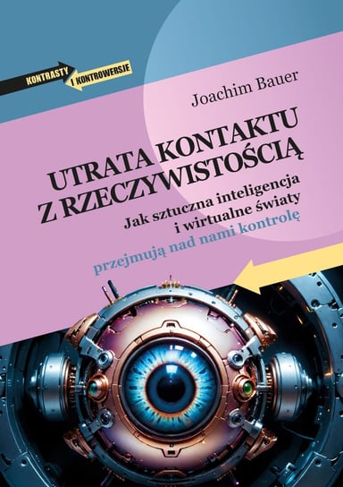 Utrata kontaktu z rzeczywistością. Jak sztuczna inteligencja i wirtualne światy przejmują nad nami kontrolę Bauer Joachim