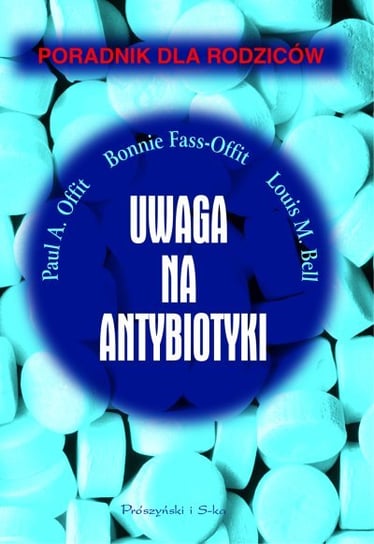 Uwaga na Antybiotyki Offit Paul A., Bell Louis M., Offit Bonnie