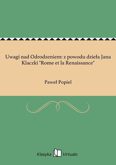 Uwagi nad Odrodzeniem: z powodu dzieła Jana Klaczki "Rome et la Renaissance" Popiel Paweł