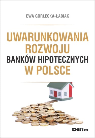 Uwarunkowania rozwoju banków hipotecznych w Polsce Gorlecka-Łabiak Ewa