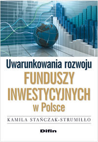 Uwarunkowania rozwoju funduszy inwestycyjnych w Polsce Stańczak-Strumiłło Kamila