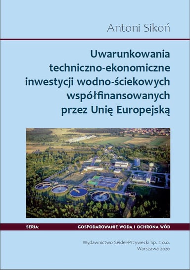 Uwarunkowania techniczno-ekonomiczne inwestycji wodno-ściekowych współfinansowanych przez Unię Europejską Antoni Sikoń