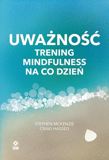 Uważność. Trening mindfulness na co dzień Assoc. Prof. Craig Hassed, Dr Stephen McKenzie