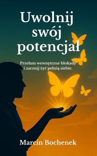 Uwolnij swój potencjał. Przełam wewnętrzne blokady i zacznij żyć pełnią siebie Bochenek Marcin