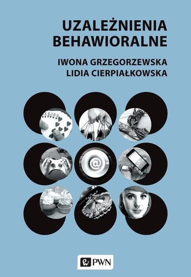 Uzależnienia behawioralne Grzegorzewska Iwona, Cierpiałkowska Lidia