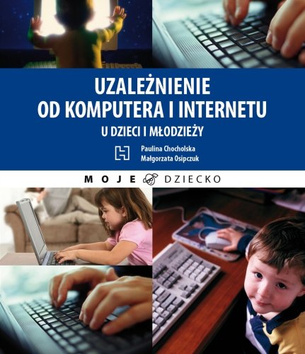 Uzależnienie od komputera i Internetu u dzieci i młodzieży Chocholska Paulina, Osipczuk Małgorzata