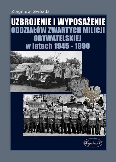Uzbrojenie i wyposażenie oddziałów zwartych Milicji Obywatelskiej w latach 1945-1990 Gwóźdź Zbigniew