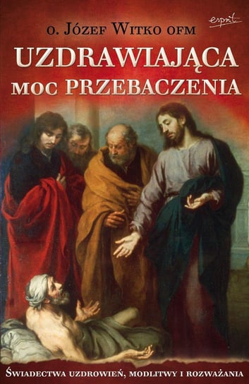 Uzdrawiająca moc przebaczenia wyd. 2023 Witko Józef