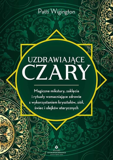 Uzdrawiające czary. Magiczne mikstury, zaklęcia i rytuały wzmacniające zdrowie z wykorzystaniem kryształów, ziół, świec i olejków eterycznych - ebook mobi Wigington Patti