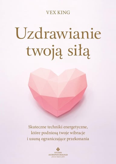 Uzdrawianie twoją siłą. Skuteczne techniki energetyczne, które podniosą twoje wibracje i usuną ograniczające przekonania - ebook mobi King Vex