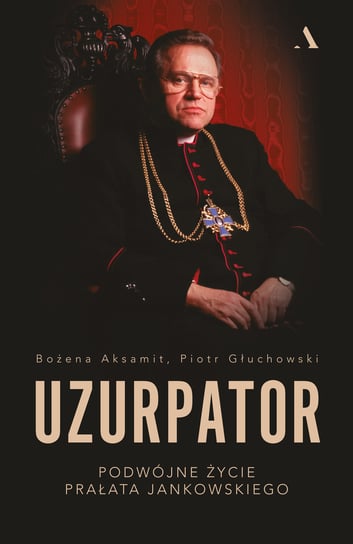 Uzurpator. Podwójne życie prałata Jankowskiego Aksamit Bożena, Głuchowski Piotr