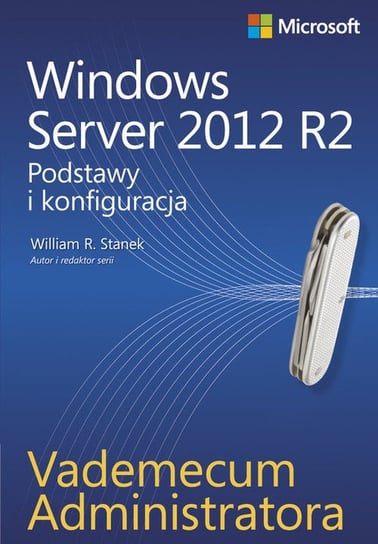 Vademecum administratora. Windows Server 2012 R2. Podstawy i konfiguracja Stanek William