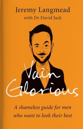 Vain Glorious: A shameless guide for men who want to look their best Langmead Jeremy, Dr. David Jack