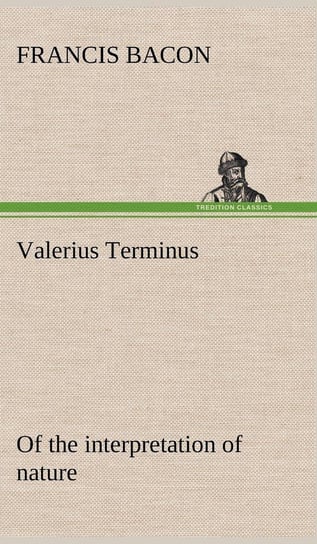 Valerius Terminus of the interpretation of nature Bacon Francis