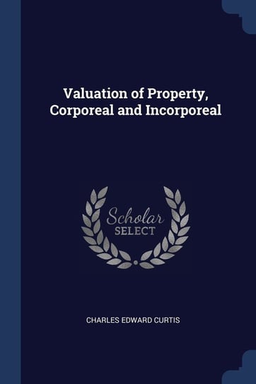 Valuation of Property, Corporeal and Incorporeal Curtis Charles Edward