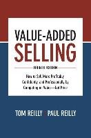Value-Added Selling: How to Sell More Profitably, Confidently, and Professionally by Competing on Value--Not Price Reilly Tom