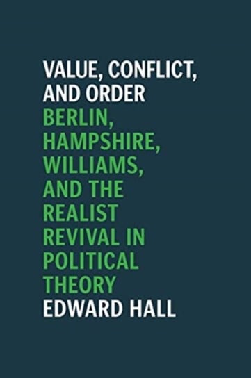 Value, Conflict, and Order: Berlin, Hampshire, Williams, and the Realist Revival in Political Theory Edward Hall