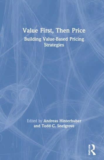 Value First, Then Price: Building Value-Based Pricing Strategies Opracowanie zbiorowe