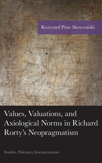 Values, Valuations, and Axiological Norms in Richard Rorty's Neopragmatism Skowroński Krzysztof Piotr