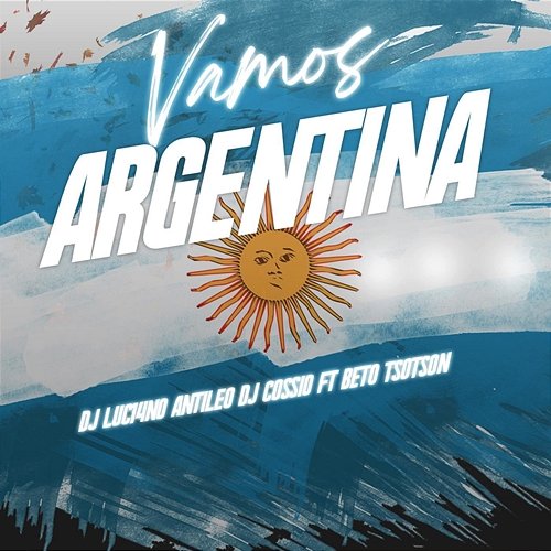 Vamos Argentina DJ Cossio DJ Luc14no Antileo feat. Beto Tsotson