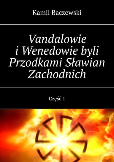 Vandalowie i Wenedowie byli Przodkami Sławian Zachodnich. Część 1 Baczewski Kamil