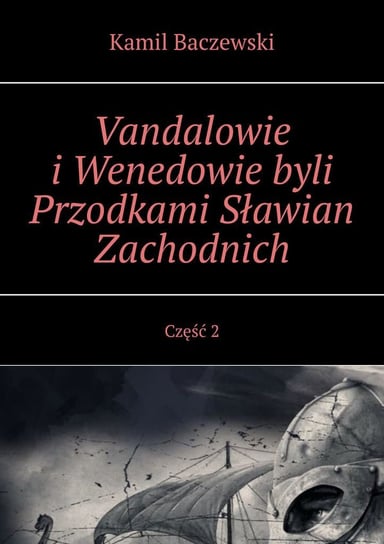 Vandalowie i Wenedowie byli Przodkami Sławian Zachodnich. Część 2 Baczewski Kamil