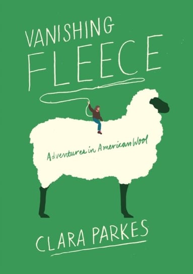 Vanishing Fleece: Adventures in American Wool Clara Parkes