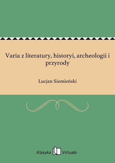 Varia z literatury, historyi, archeologii i przyrody Siemieński Lucjan