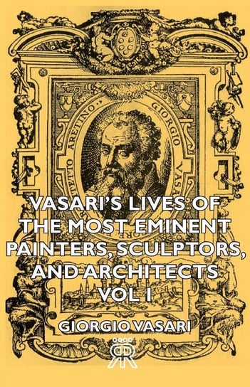 Vasari's Lives of the Most Eminent Painters, Sculptors, and Architects - Vol I Vasari Giorgio