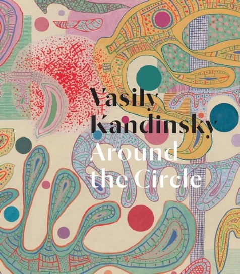 Vasily Kandinsky. Around the Circle Opracowanie zbiorowe