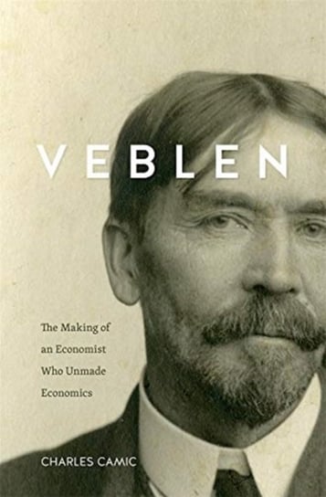 Veblen: The Making of an Economist Who Unmade Economics Charles Camic