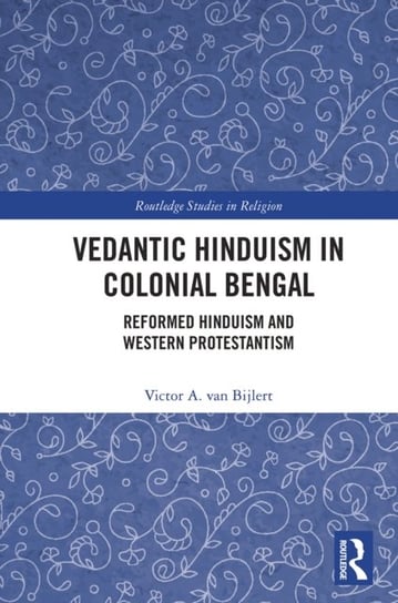 Vedantic Hinduism in Colonial Bengal: Reformed Hinduism and Western Protestantism Victor A. van Bijlert
