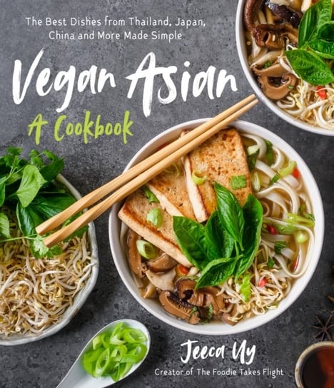 Vegan Asian: A Cookbook: The Best Dishes from Thailand, Japan, China and More Made Simple Jeeca Uy