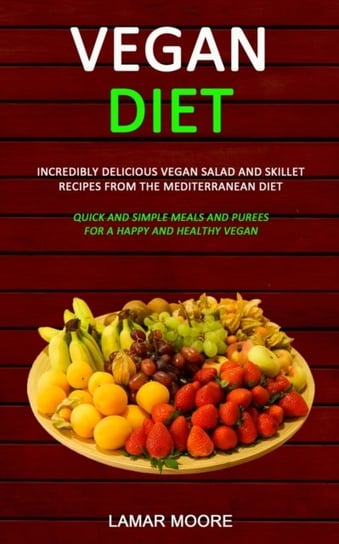 Vegan Diet: Incredibly Delicious Vegan Salad and Skillet Recipes from the Mediterranean Diet Lamar Moore
