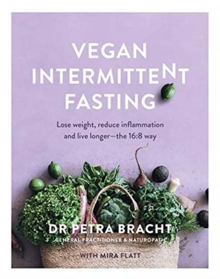 Vegan Intermittent Fasting: Lose Weight, Reduce Inflammation, and Live Longer Dr. Petra Bracht, Mira Flatt