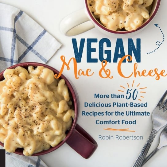 Vegan Mac and Cheese. More than 50 Delicious Plant-Based Recipes for the Ultimate Comfort Food Robertson Robin