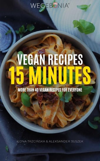 Vegan Recipes 15 minutes. More than 40 vegan recipes for everyone Aleksander Suszek, Ilona Trzcińska
