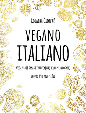 Vegano Italiano. Wegańskie smaki tradycyjnej kuchni włoskiej Gioffre Rosalba