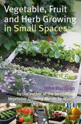 Vegetable, Fruit and Herb Growing in Small Spaces Harrison John