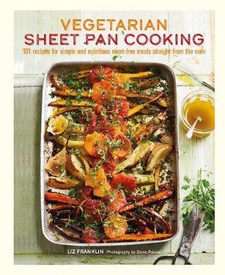 Vegetarian Sheet Pan Cooking: 101 Recipes for Simple and Nutritious Meat-Free Meals Straight from the Oven Franklin Liz