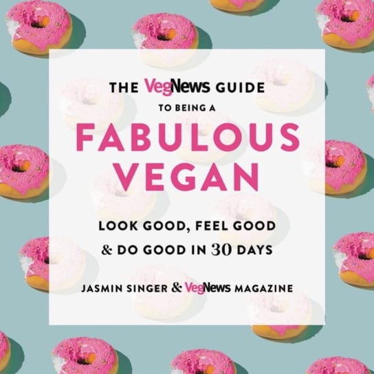 VegNews Guide to Being a Fabulous Vegan Opracowanie zbiorowe