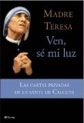 Ven, sé mi luz : las cartas privadas de "la santa de Calcuta" Teresa Calcuta-Madre Beata