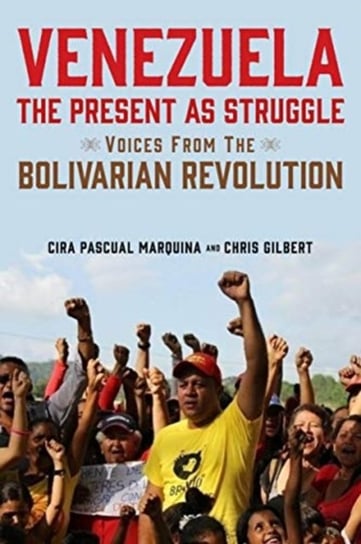 Venezuela, the Present as Struggle. Voices from the Bolivarian Revolution Cira Pascual Marquina, Chris Gilbert