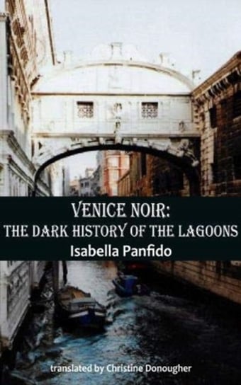 Venice Noir: The dark history of the lagoons Isabella Panfido