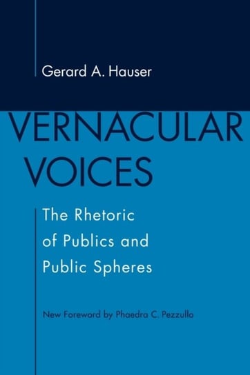Vernacular Voices: The Rhetoric of Publics and Public Spheres Gerard A. Hauser, Phaedra C. Pezzullo