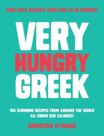 Very Hungry Greek: Who says healthy food has to be boring? 100 slimming recipes from around the worl Christina Kynigos