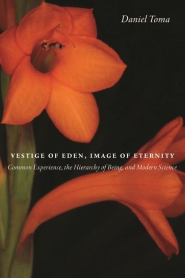 Vestige of Eden, Image of Eternity: Common Experience, the Hierarchy of Being, and Modern Science Daniel Toma