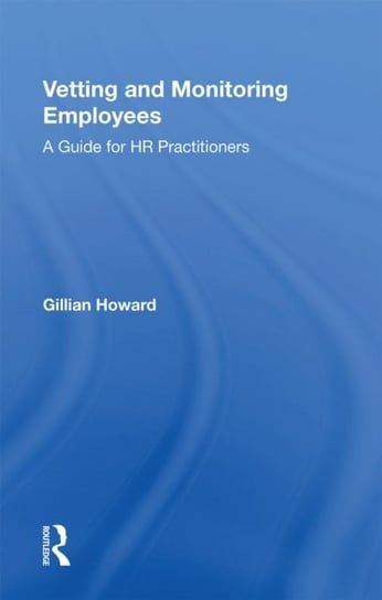 Vetting and Monitoring Employees: A Guide for HR Practitioners Gillian Howard